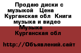 Продаю диски с музыкой › Цена ­ 200 - Курганская обл. Книги, музыка и видео » Музыка, CD   . Курганская обл.